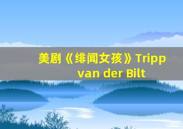 美剧《绯闻女孩》Tripp van der Bilt